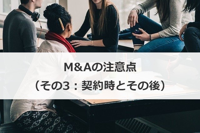 M&Aの注意点（その3：契約時とその後）