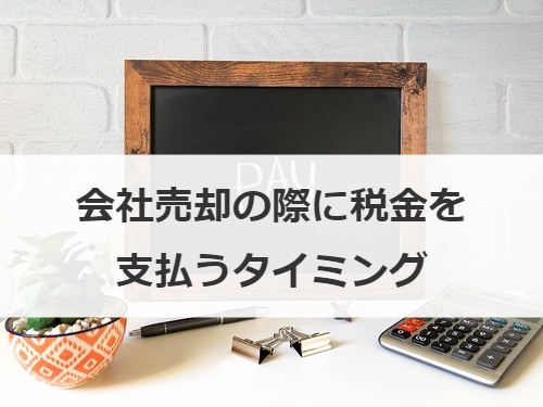 会社売却の際に税金を支払うタイミング