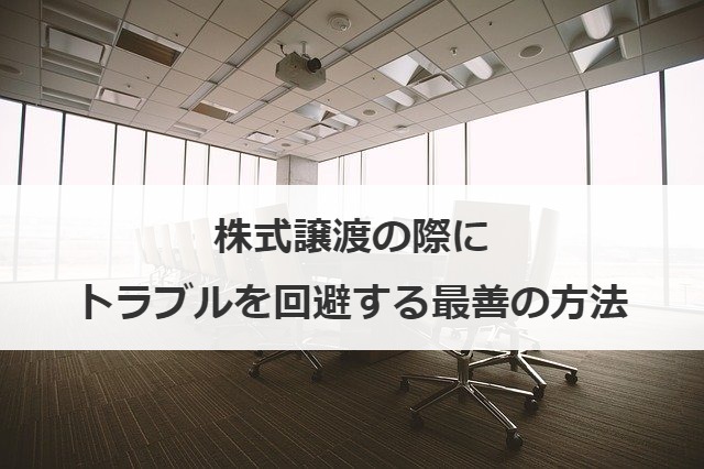 株式譲渡の際にトラブルを回避する最善の方法