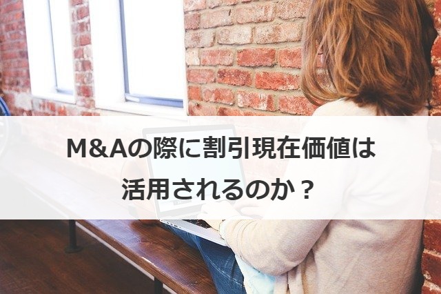 M&Aの際に割引現在価値は活用されるのか？
