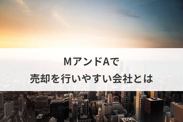 MアンドAで売却を行いやすい会社とは