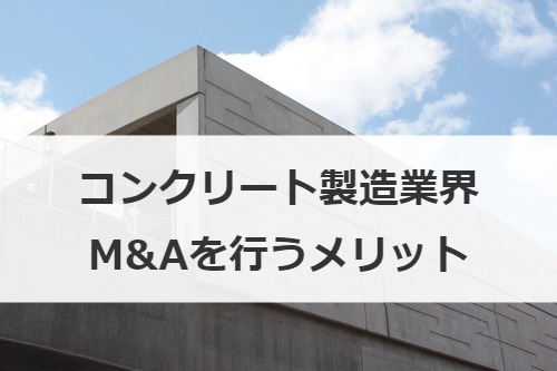 コンクリート製造業界M&Aを行うメリット