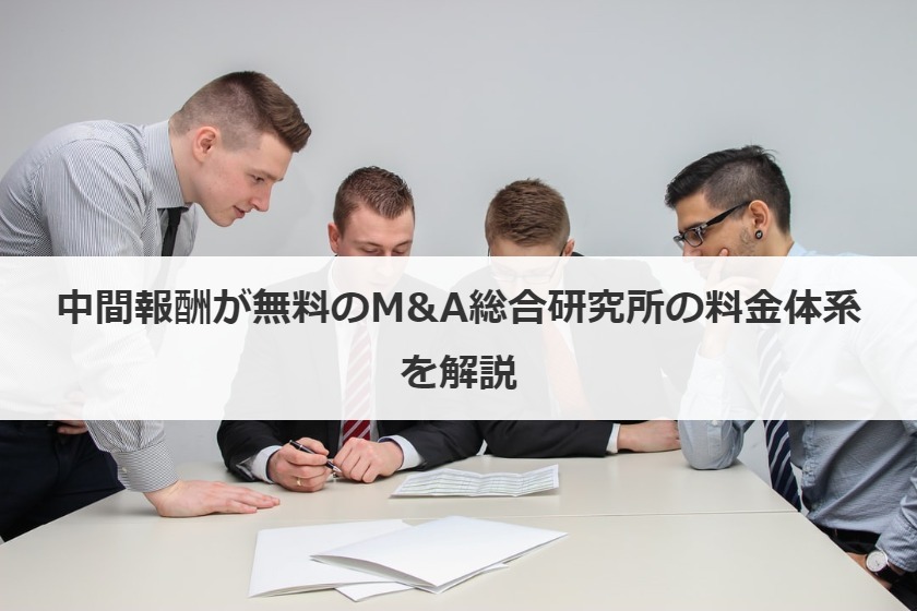中間報酬が無料のM&A総合研究所の料金体系を解説