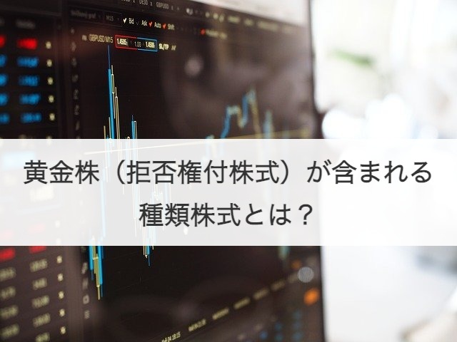黄金株（拒否権付株式）が含まれる種類株式とは？