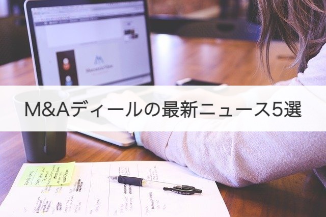 M&Aディールの最新ニュース5選