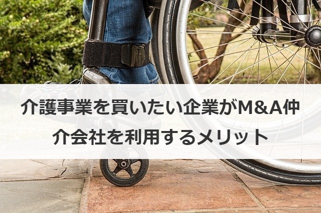 介護事業を買いたい企業がM&A仲介会社を利用するメリット
