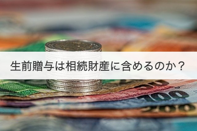 生前贈与は相続財産に含めるのか？