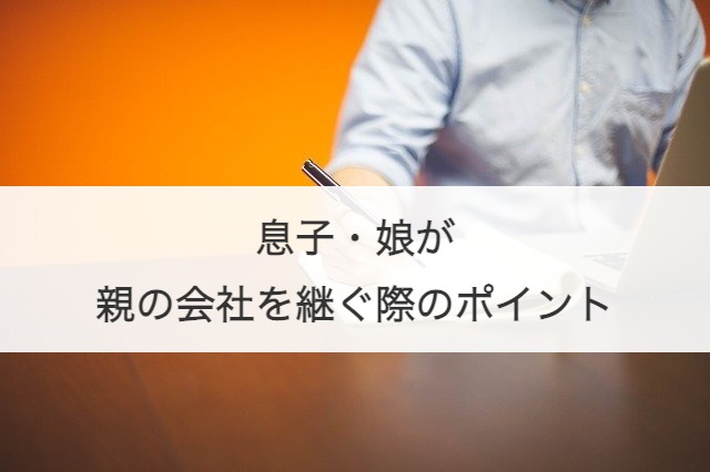 息子・娘が親の会社を継ぐ際のポイント