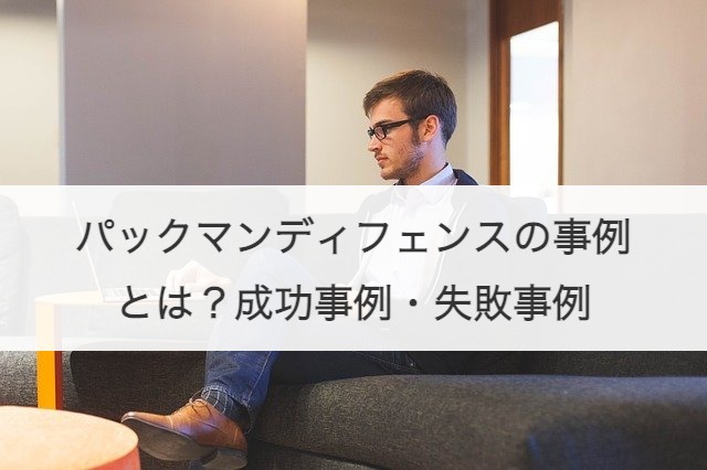 パックマンディフェンスの事例とは？成功事例・失敗事例