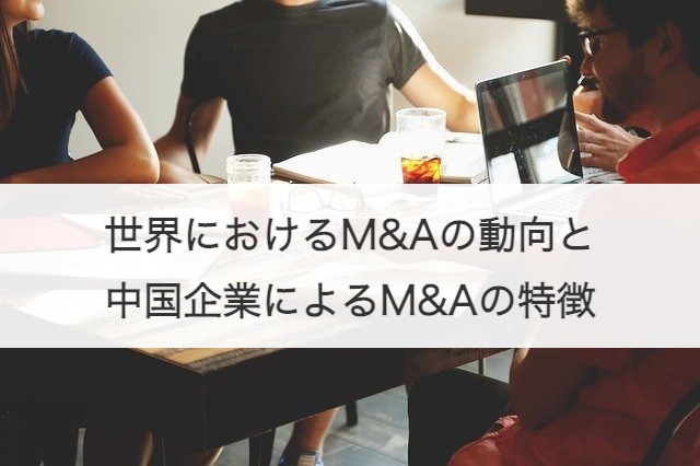 世界におけるM&Aの動向と中国企業によるM&Aの特徴
