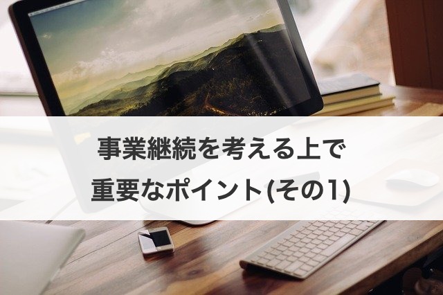 事業継続を考える上で重要なポイント(その1)