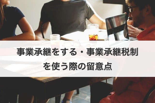 事業承継をする・事業承継税制を使う際の留意点