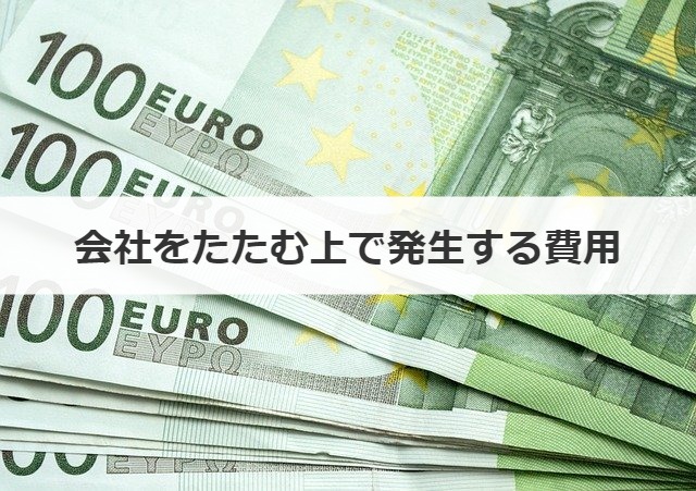 会社をたたむ上で発生する費用