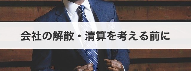 会社の解散・清算を考える前に