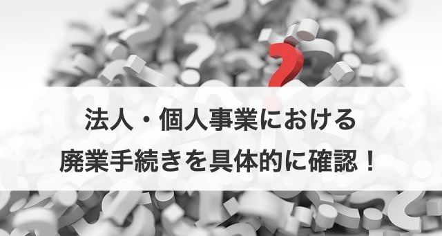 法人・個人事業における廃業手続きを具体的に確認！