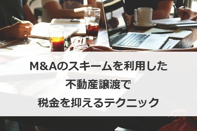 M&Aのスキームを利用した不動産譲渡で税金を抑えるテクニック
