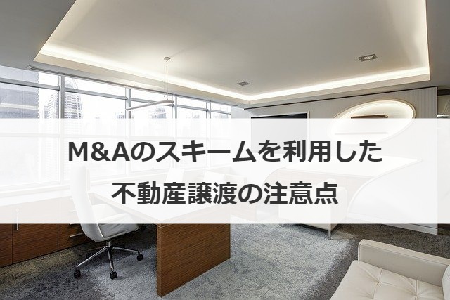 M&Aのスキームを利用した不動産譲渡の注意点