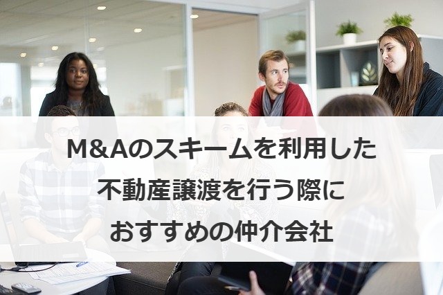 M&Aのスキームを利用した不動産譲渡を行う際におすすめの仲介会社