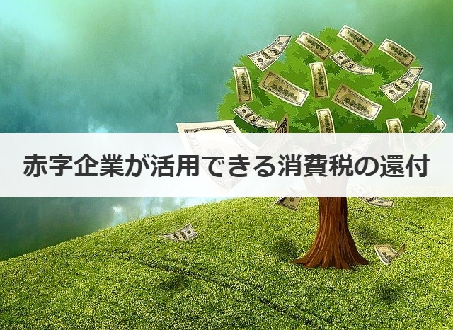 赤字企業が活用できる消費税の還付
