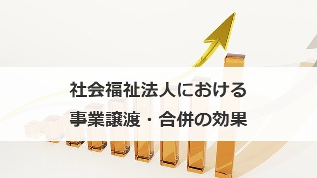 社会福祉法人における事業譲渡・合併の効果