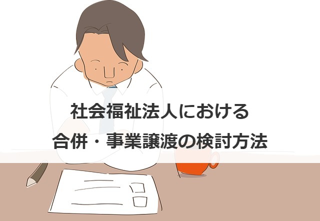 社会福祉法人における合併・事業譲渡の検討方法