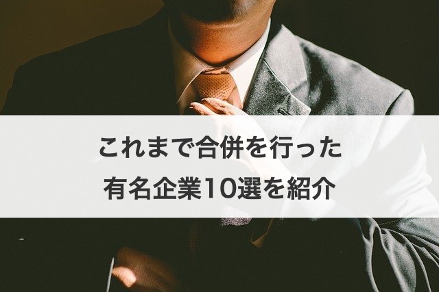 これまで合併を行った有名企業10選を紹介