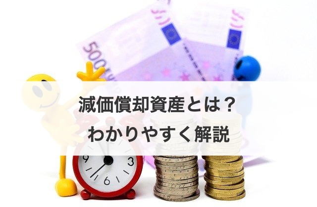 減価償却資産とは？わかりやすく解説
