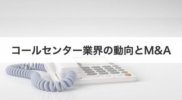 コールセンター業界の動向とM&A