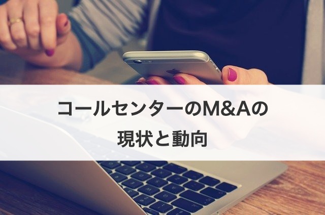 コールセンターのM&Aの現状と動向