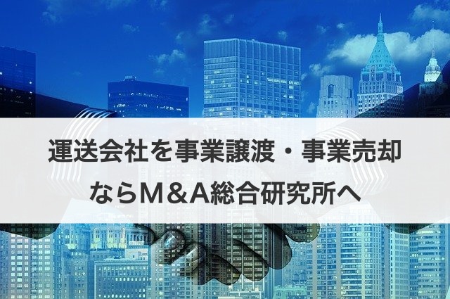運送会社を事業譲渡・事業売却ならM＆A総合研究所へ