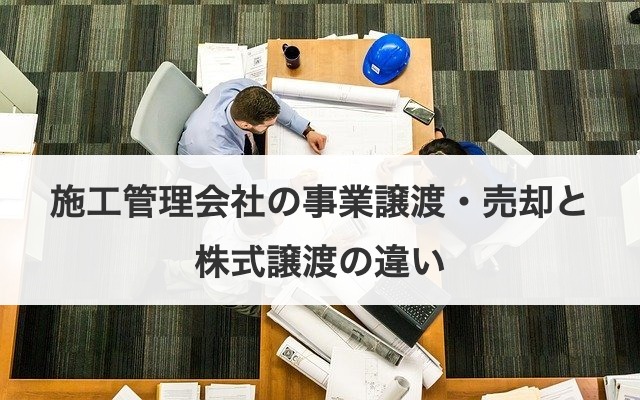 施工管理会社の事業譲渡・売却と株式譲渡の違い