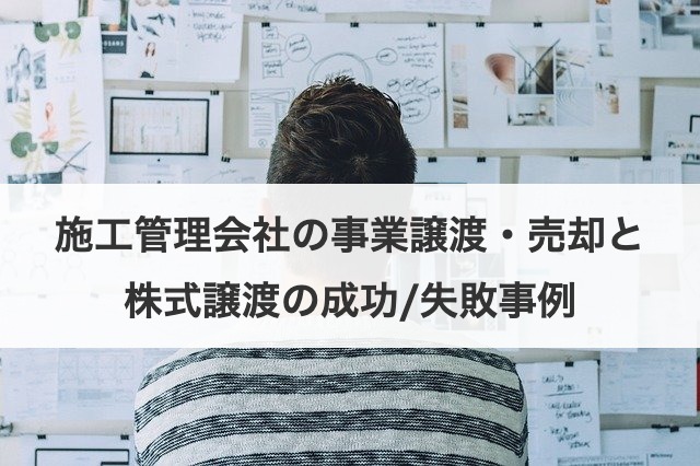 施工管理会社の事業譲渡・売却と株式譲渡の成功/失敗事例