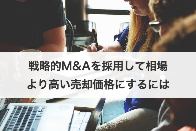 戦略的M&Aを採用して相場より高い売却価格にするには