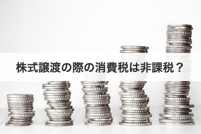 株式譲渡の際の消費税は非課税？
