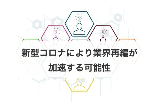 新型コロナにより業界再編が加速する可能性