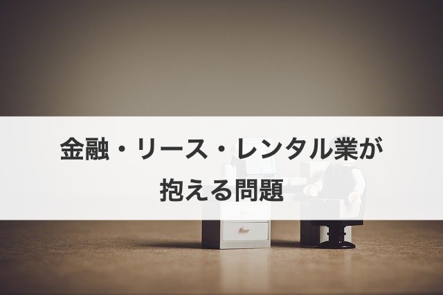 金融・リース・レンタル業が抱える問題