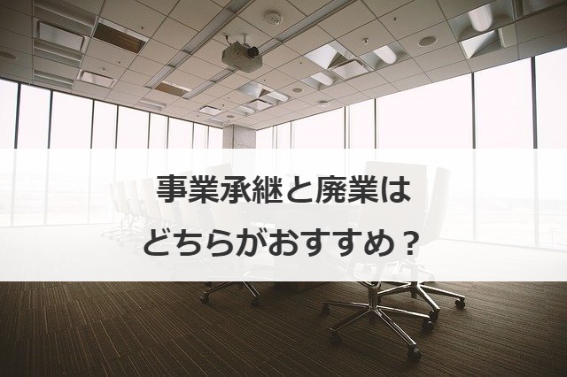 事業承継と廃業はどちらがおすすめ？
