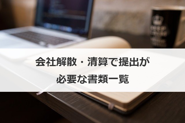 会社解散・清算で提出が必要な書類一覧