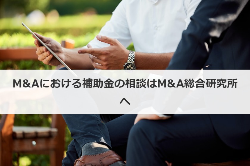 M&Aにおける補助金の相談はM&A総合研究所へ