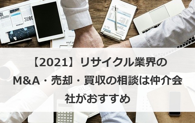 【2021】リサイクル業界のM&A・売却・買収の相談は仲介会社がおすすめ