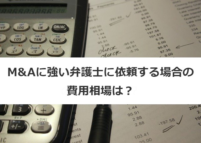 M&Aに強い弁護士に依頼する場合の費用相場は？