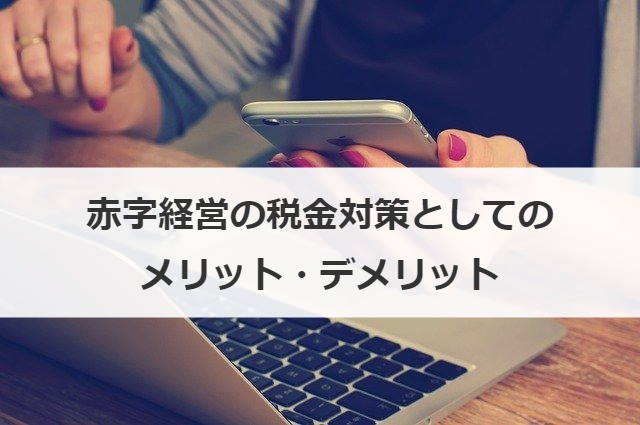 赤字経営の税金対策としてのメリット・デメリット