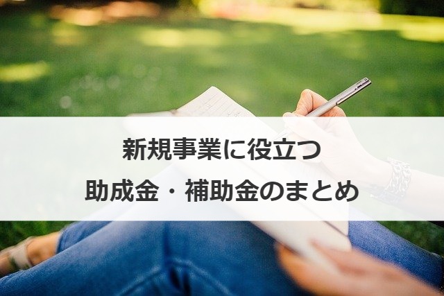 新規事業に役立つ助成金・補助金のまとめ