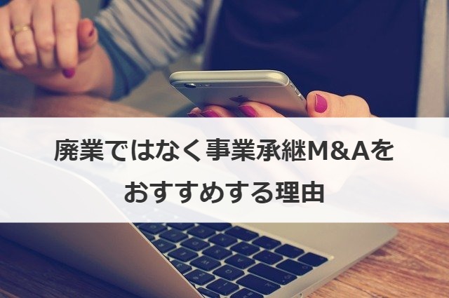 廃業ではなく事業承継M&Aをおすすめする理由