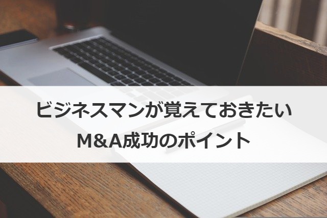 ビジネスマンが覚えておきたいM&A成功のポイント