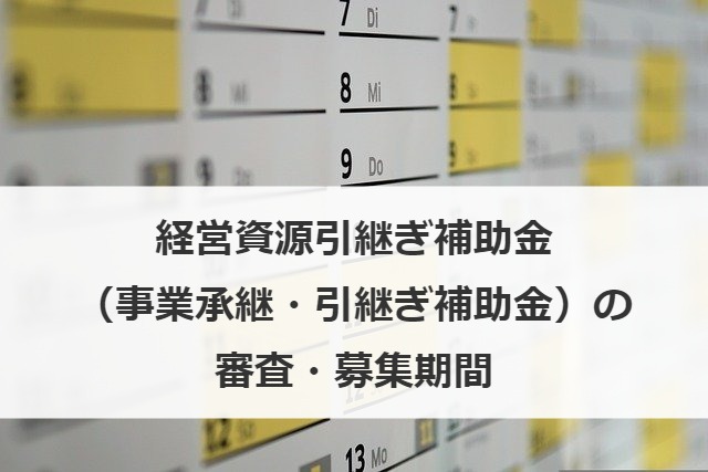 経営資源引継ぎ補助金（事業承継・引継ぎ補助金）の審査・募集期間