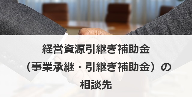 経営資源引継ぎ補助金（事業承継・引継ぎ補助金）の相談先