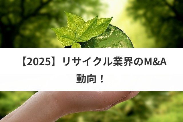 【2025リサイクル業界のM&A動向！