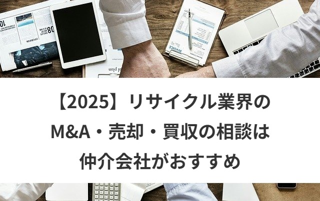【2025】リサイクル業界のM&A・売却・買収の相談は仲介会社がおすすめ