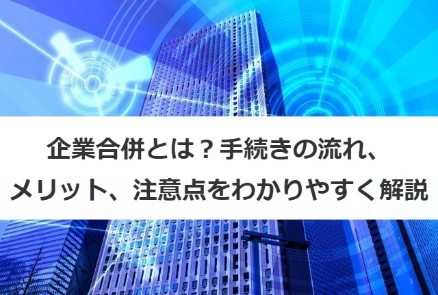 企業合併とは？手続きの流れ、メリット、注意点をわかりやすく解説